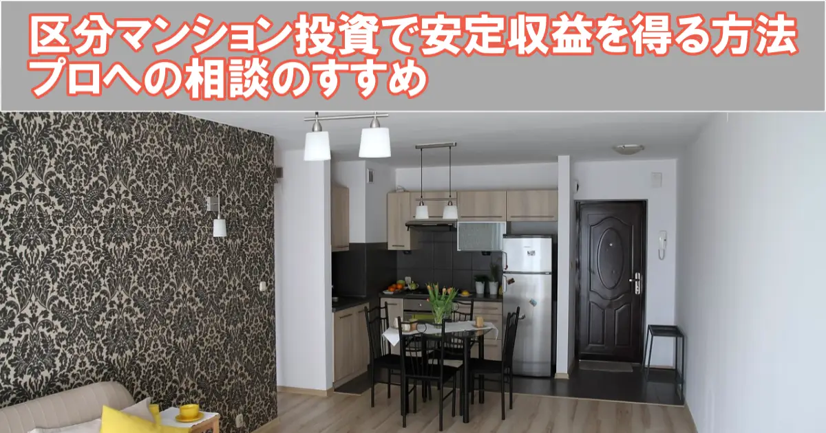 区分マンション投資で安定収益を得る方法｜プロへの相談のすすめ