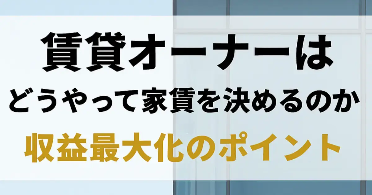 賃貸オーナーはどうやって家賃を決めるのか｜収益最大化のポイント